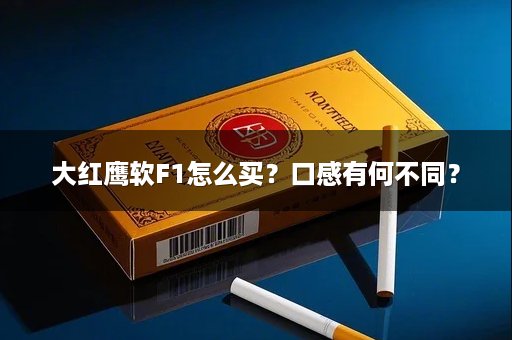 大红鹰软F1怎么买？口感有何不同？