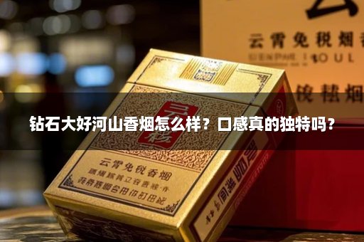 钻石大好河山香烟怎么样？口感真的独特吗？